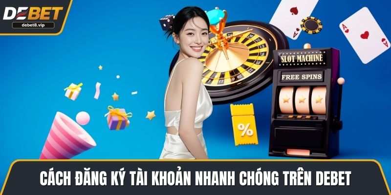 Cách đăng ký tài khoản nhanh chóng trên DEBET