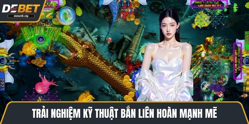 Trải nghiệm kỹ thuật bắn liên hoàn mạnh mẽ