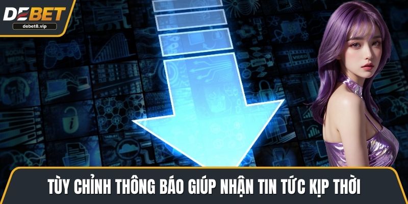 Tùy chỉnh thông báo giúp nhận tin tức kịp thời